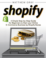 Shopify: A Simple Step-by-Step Guide for Beginners to Start your Online E-Commerce Business by Shopify Stores