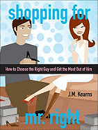 Shopping for Mr. Right: How to Choose the Right Guy and Get the Most Out of Him