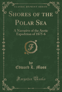 Shores of the Polar Sea: A Narrative of the Arctic Expedition of 1875-6 (Classic Reprint)