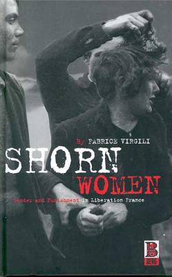 Shorn Women: Gender and Punishment in Liberation France - Virgili, Fabrice, and Flower, John (Translated by)