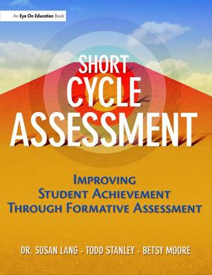 Short Cycle Assessment: Improving Student Achievement Through Formative Assessment - Lang, Susan