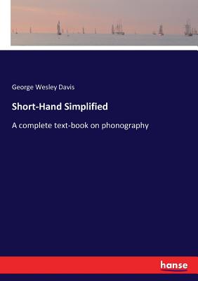 Short-Hand Simplified: A complete text-book on phonography - Davis, George Wesley