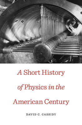 Short History of Physics in the American Century - Cassidy, David C