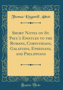 Short Notes on St. Paul's Epistles to the Romans, Corinthians, Galatians, Ephesians, and Philippians (Classic Reprint)