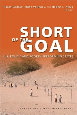 Short of the Goal: U.S. Policy and Poorly Performing States - Birdsall, Nancy (Editor), and Vaishnav, Milan (Editor), and Ayres, Robert L (Editor)