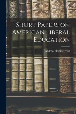 Short Papers on American Liberal Education - West, Andrew Fleming