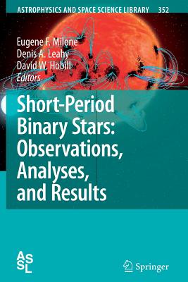 Short-Period Binary Stars: Observations, Analyses, and Results - Milone, Eugene F. (Editor), and Leahy, Denis A. (Editor), and Hobill, David W. (Editor)