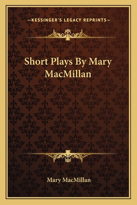 Short Plays by Mary MacMillan - MacMillan, Mary