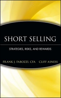 Short Selling: Strategies, Risks, and Rewards - Fabozzi, Frank J (Editor), and Asness, Cliff (Foreword by)