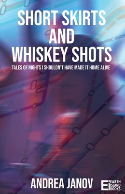 Short Skirts and Whiskey Shots: Tales of nights I shouldn't have made it home alive - Janov, Andrea