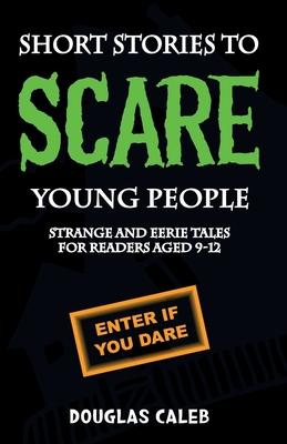 Short Stories to Scare Young People: Strange and Eerie Tales for Readers Aged 9-12 - Caleb, Douglas