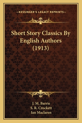 Short Story Classics by English Authors (1913) - Barrie, James Matthew, and Crockett, S R, and MacLaren, Ian