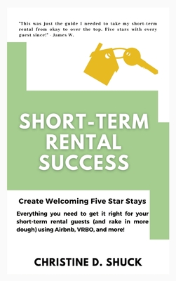Short-Term Rental Success: Create Welcoming Five Star Stays - Shuck, Christine D