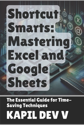 Shortcut Smarts: Mastering Excel and Google Sheets - Dev V, Kapil