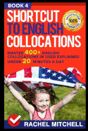 Shortcut to English Collocations: Master 400+ English Collocations in Used Explained Under 20 Minutes a Day (Book 4)