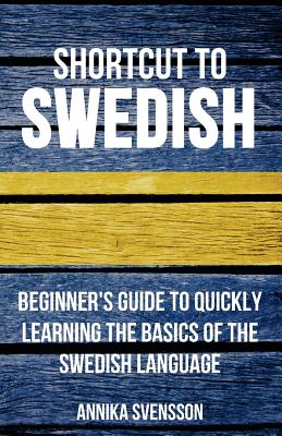 Shortcut to Swedish: Beginner's Guide to Quickly Learning the Basics of the Swedish Language - Svensson, Annika