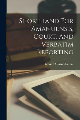 Shorthand For Amanuensis, Court, And Verbatim Reporting - Chartier, Edward Morris