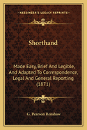 Shorthand: Made Easy, Brief And Legible, And Adapted To Correspondence, Legal And General Reporting (1871)