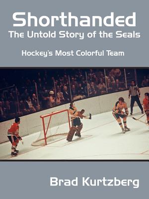 Shorthanded: The Untold Story of the Seals: Hockey's Most Colorful Team - Kurtzberg, Brad