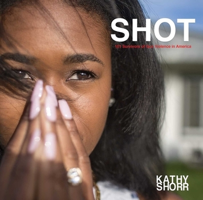 Shot: 101 Survivors of Gun Violence in America - Shorr, Kathy, and Kozloff, Max, Mr. (Introduction by)