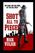 Shot All To Pieces: Outlaws And Bad Men Of The Old West