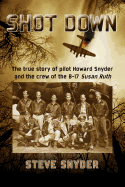 Shot Down: The True Story of Pilot Howard Snyder and the Crew of the B-17 'Susan Ruth'