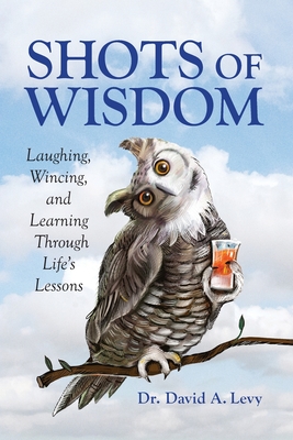 Shots of Wisdom: Laughing, Wincing, and Learning Through Life's Lessons - Levy, David a, and Carlson, Kristine (Foreword by)