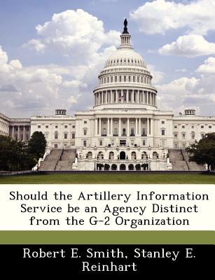 Should the Artillery Information Service Be an Agency Distinct from the G-2 Organization - Smith, Robert E