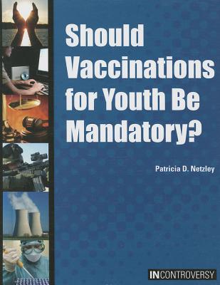 Should Vaccinations for Youth Be Mandatory? - Netzley, Patricia D