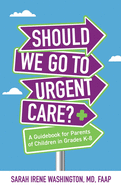 Should We Go to Urgent Care?: A Guidebook for Parents of Children in Grades K-8