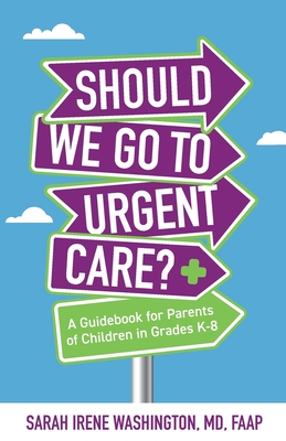 Should We Go to Urgent Care?: A Guidebook for Parents of Children in Grades K-8 - Washington, Sarah Irene, Dr.