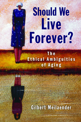 Should We Live Forever?: The Ethical Ambiguities of Aging - Meilaender, Gilbert