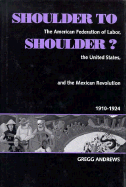 Shoulder to Shoulder?: The American Federation of Labor, the United States, & the Mexican Revolution, 1910-1924