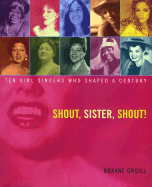 Shout, Sister, Shout!: Ten Girl Singers Who Shaped a Century