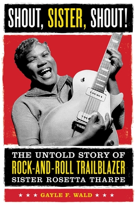 Shout, Sister, Shout!: The Untold Story of Rock-And-Roll Trailblazer Sister Rosetta Tharpe - Wald, Gayle