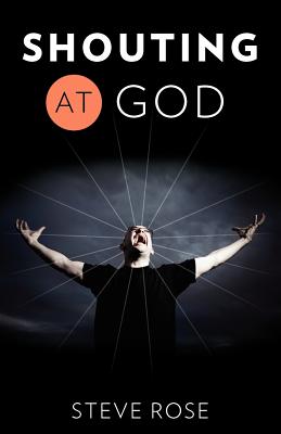 Shouting at God - Rose, Steve