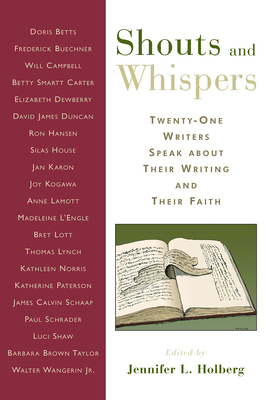 Shouts and Whispers: Twenty-One Writers Speak about Their Writing and Their Faith - Holberg, Jennifer L