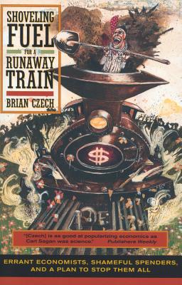 Shoveling Fuel for a Runaway Train: Errant Economists, Shameful Spenders, and a Plan to Stop Them All - Czech, Brian