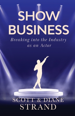 Show Business: Breaking into the Industry as an Actor - Strand, Scott, and Strand, Diane