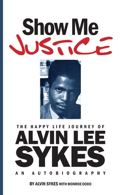 Show Me Justice: The Happy Life Journey of Alvin Lee Sykes: An Autobiography - Sykes, Alvin, and Dodd, Monroe