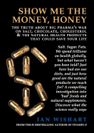 Show Me the Money, Honey: The Truth about Big Pharma's War on Salt, Chocolate, Cholesterol & the Natural Health Products That Could Save Your Life