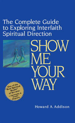 Show Me Your Way: The Complete Guide to Exploring Interfaith Spiritual Direction - Addison, Howard A, Rabbi