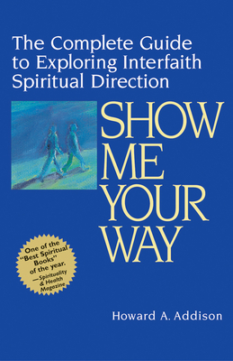 Show Me Your Way: The Complete Guide to Exploring Interfaith Spiritual Direction - Addison, Howard A, Rabbi