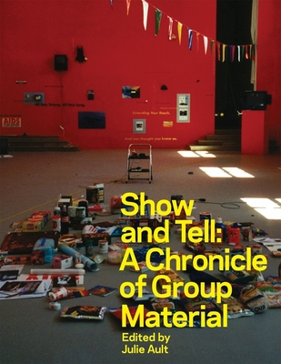 Show & Tell: A Chronicle of Group Material - Ault, Julie (Text by), and Ashford, Doug (Text by), and Locks, Sabrina (Text by)