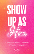 Show Up as Her: Ten Laws for Reclaiming Your Power, Embodying Magnetic Energy, and Positive Manifestation (Self-Love, Manifestation Book)