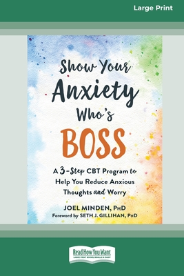 Show Your Anxiety Who's Boss: A Three-Step CBT Program to Help You Reduce Anxious Thoughts and Worry [Large Print 16 Pt Edition] - Minden, Joel