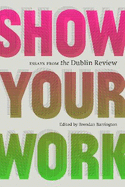 Show Your Work: Essays from the Dublin Review