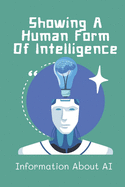 Showing A Human Form Of Intelligence: Information About AI: How To Apply Ai To The Future