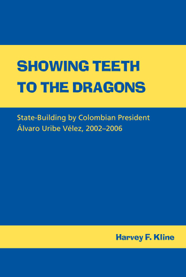 Showing Teeth to the Dragons: State-Building by Colombian President lvaro Uribe Vlez, 2002-2006 - Kline, Harvey F