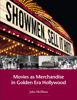 Showmen, Sell It Hot!: Movies as Merchandise in Golden Era Hollywood - McElwee, John
